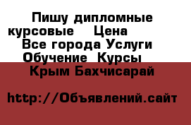 Пишу дипломные курсовые  › Цена ­ 2 000 - Все города Услуги » Обучение. Курсы   . Крым,Бахчисарай